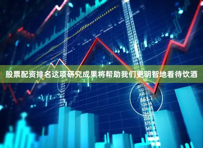股票配资排名这项研究成果将帮助我们更明智地看待饮酒