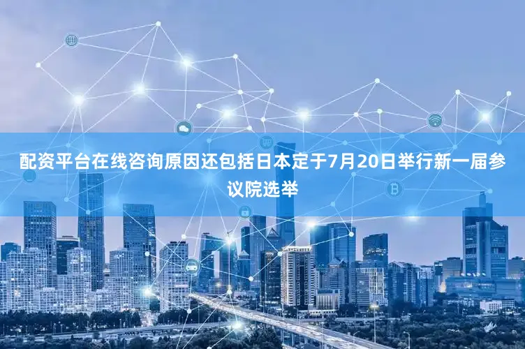配资平台在线咨询原因还包括日本定于7月20日举行新一届参议院选举