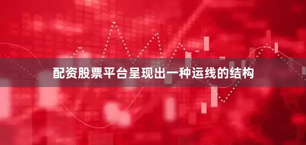 配资股票平台呈现出一种运线的结构
