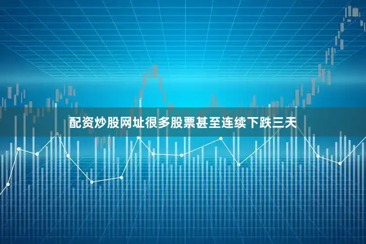配资炒股网址很多股票甚至连续下跌三天